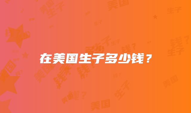 在美国生子多少钱？