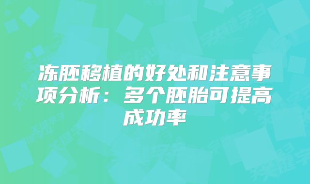 冻胚移植的好处和注意事项分析：多个胚胎可提高成功率