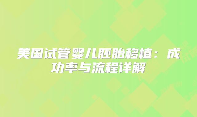 美国试管婴儿胚胎移植：成功率与流程详解