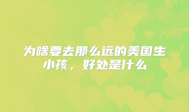 为啥要去那么远的美国生小孩，好处是什么