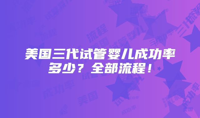 美国三代试管婴儿成功率多少？全部流程！