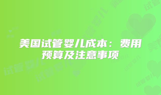 美国试管婴儿成本：费用预算及注意事项