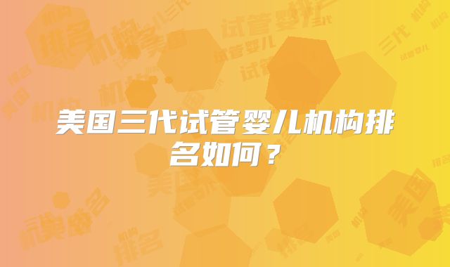 美国三代试管婴儿机构排名如何?