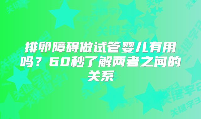 排卵障碍做试管婴儿有用吗?60秒了解两者之间的关系