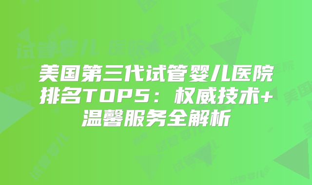 美国第三代试管婴儿医院排名TOP5：权威技术+温馨服务全解析