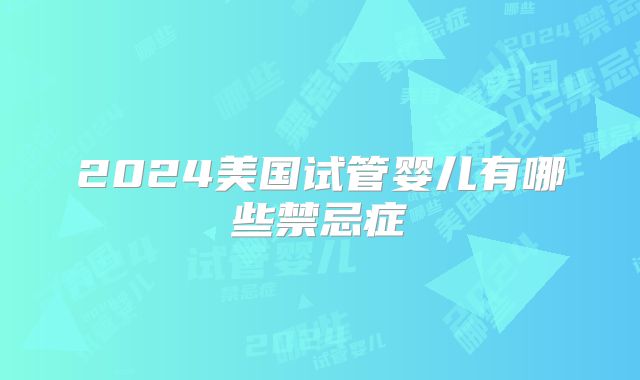 2024美国试管婴儿有哪些禁忌症