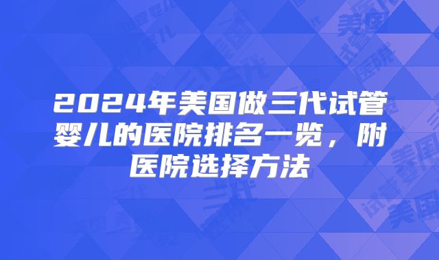 2024年美国做三代试管婴儿的医院排名一览,附医院选择方法