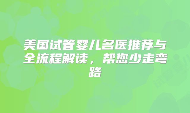 美国试管婴儿名医推荐与全流程解读，帮您少走弯路