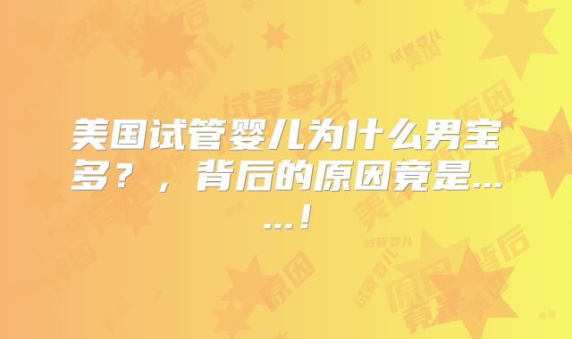 美国试管婴儿为什么男宝多?,背后的原因竟是......!