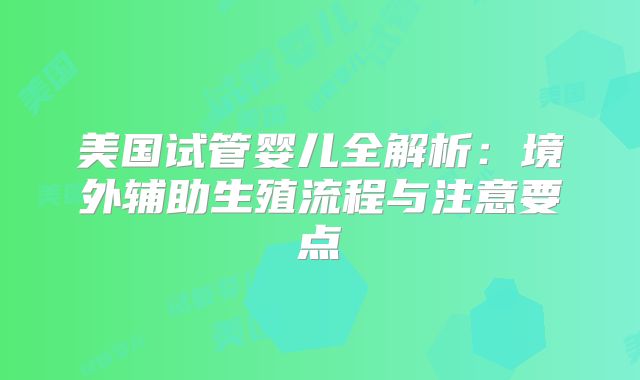 美国试管婴儿全解析：境外辅助生殖流程与注意要点