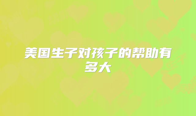 美国生子对孩子的帮助有多大