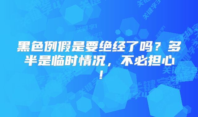黑色例假是要绝经了吗？多半是临时情况，不必担心！