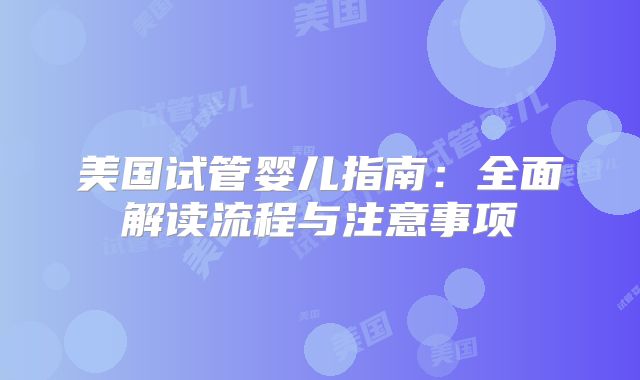 美国试管婴儿指南：全面解读流程与注意事项