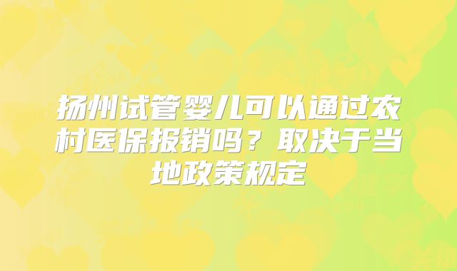 扬州试管婴儿可以通过农村医保报销吗?取决于当地政策规定