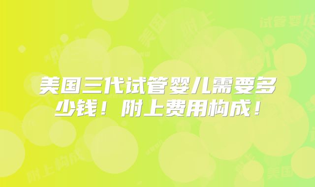 美国三代试管婴儿需要多少钱！附上费用构成！