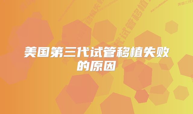 美国第三代试管移植失败的原因
