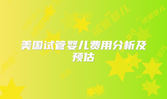 美国试管婴儿费用分析及预估