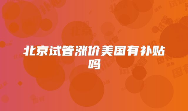 北京试管涨价美国有补贴吗
