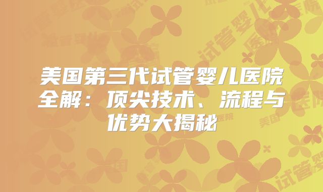 美国第三代试管婴儿医院全解：顶尖技术、流程与优势大揭秘