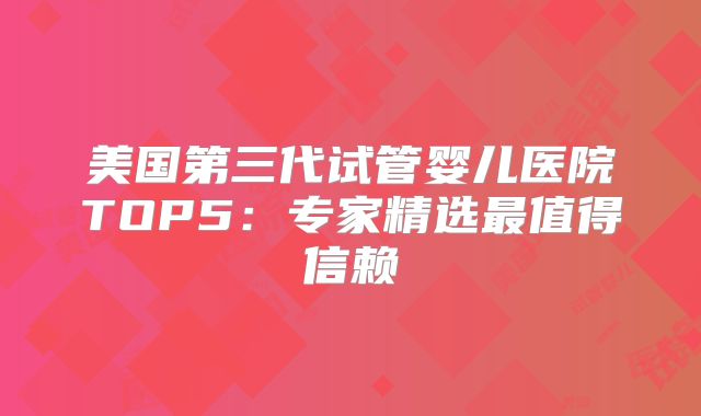 美国第三代试管婴儿医院TOP5：专家精选最值得信赖