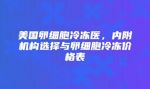 美国卵细胞冷冻医，内附机构选择与卵细胞冷冻价格表