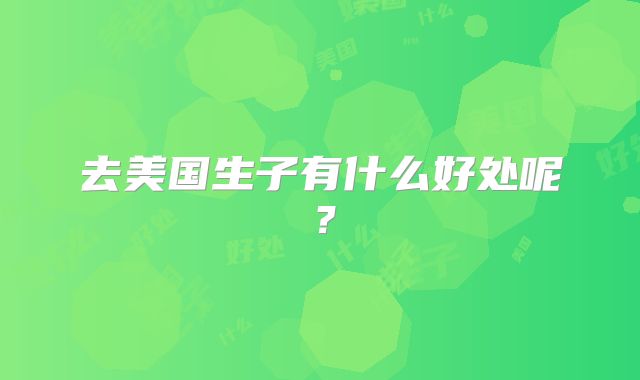 去美国生子有什么好处呢？