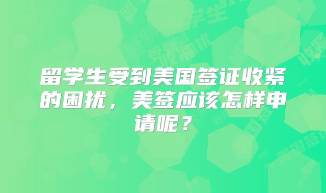 留学生受到美国签证收紧的困扰，美签应该怎样申请呢？