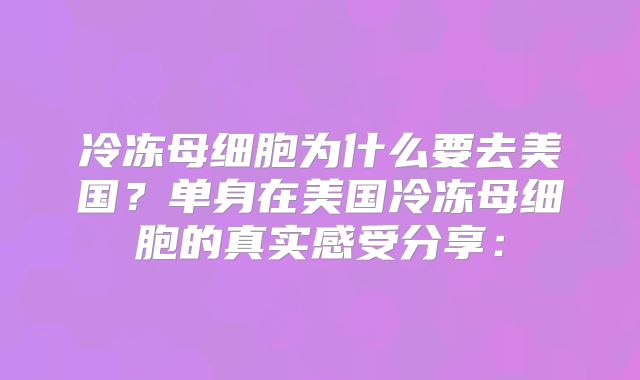 冷冻母细胞为什么要去美国？单身在美国冷冻母细胞的真实感受分享：