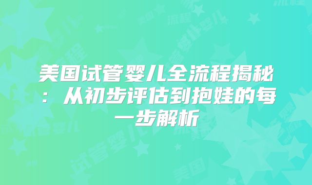 美国试管婴儿全流程揭秘：从初步评估到抱娃的每一步解析