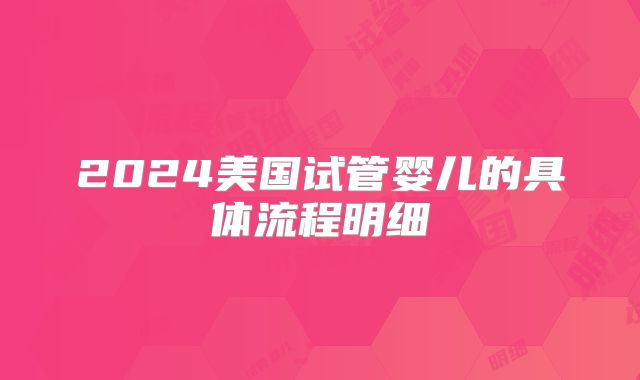 2024美国试管婴儿的具体流程明细