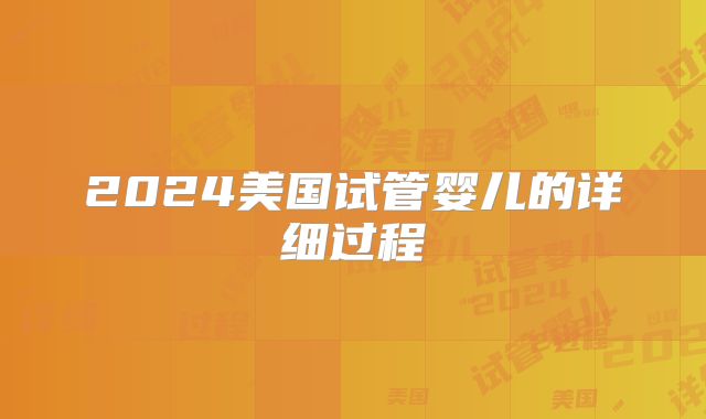 2024美国试管婴儿的详细过程