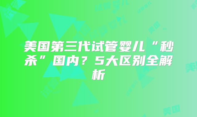 美国第三代试管婴儿“秒杀”国内?5大区别全解析