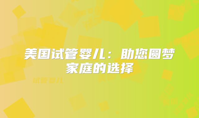 美国试管婴儿：助您圆梦家庭的选择