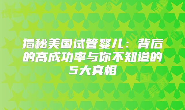 揭秘美国试管婴儿：背后的高成功率与你不知道的5大真相