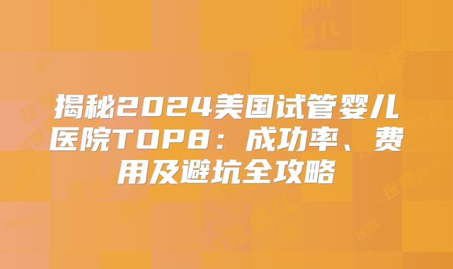 揭秘2024美国试管婴儿医院TOP8：成功率、费用及避坑全攻略