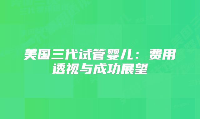 美国三代试管婴儿:费用透视与成功展望