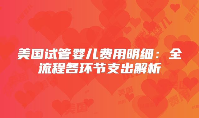 美国试管婴儿费用明细：全流程各环节支出解析