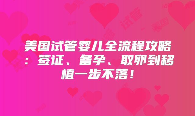 美国试管婴儿全流程攻略：签证、备孕、取卵到移植一步不落！
