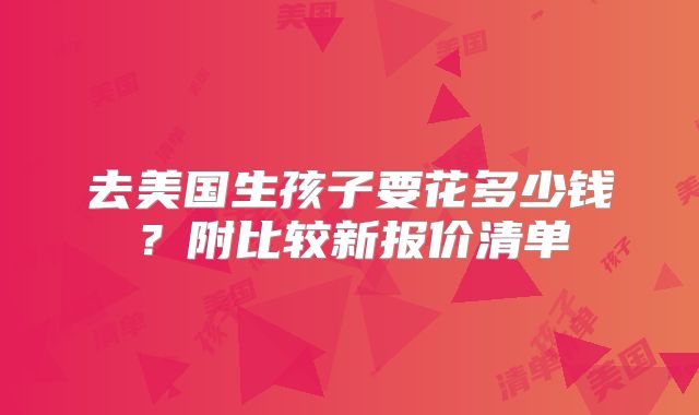 去美国生孩子要花多少钱？附比较新报价清单