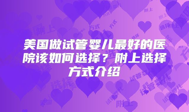 美国做试管婴儿最好的医院该如何选择？附上选择方式介绍