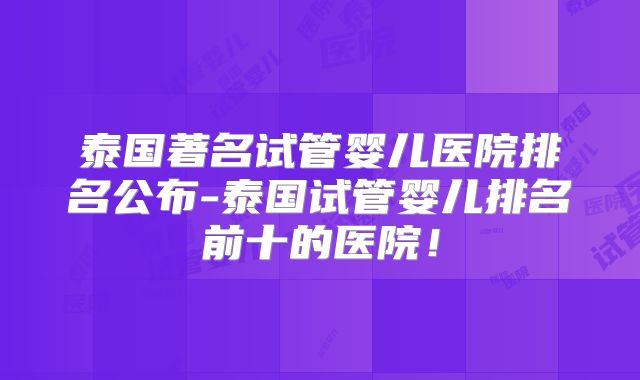 泰国著名试管婴儿医院排名公布-泰国试管婴儿排名前十的医院！
