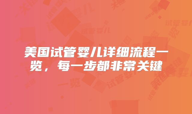 美国试管婴儿详细流程一览，每一步都非常关键