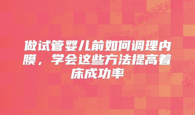 做试管婴儿前如何调理内膜，学会这些方法提高着床成功率