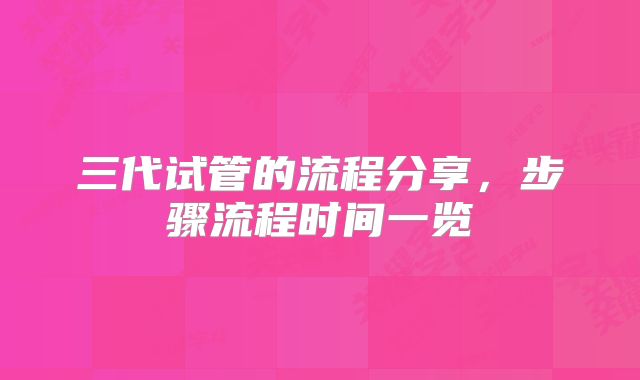 三代试管的流程分享，步骤流程时间一览