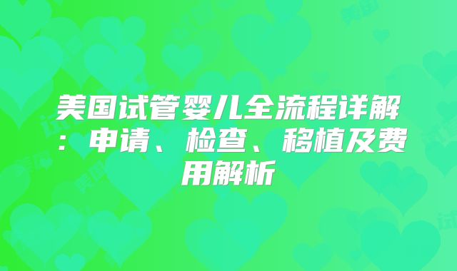 美国试管婴儿全流程详解：申请、检查、移植及费用解析