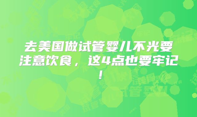 去美国做试管婴儿不光要注意饮食，这4点也要牢记！