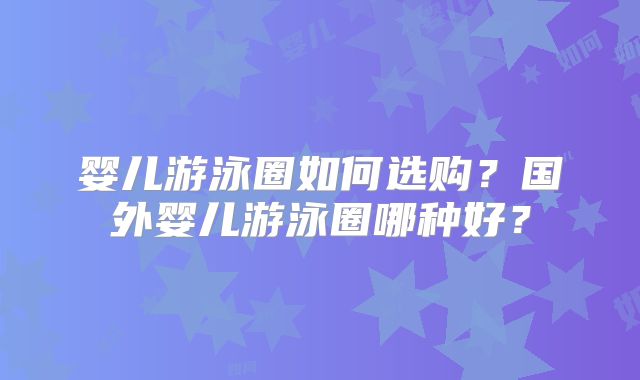 婴儿游泳圈如何选购？国外婴儿游泳圈哪种好？