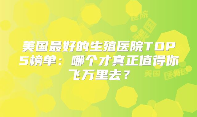 美国最好的生殖医院TOP5榜单：哪个才真正值得你飞万里去？