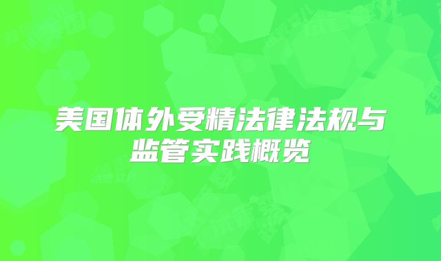 美国体外受精法律法规与监管实践概览