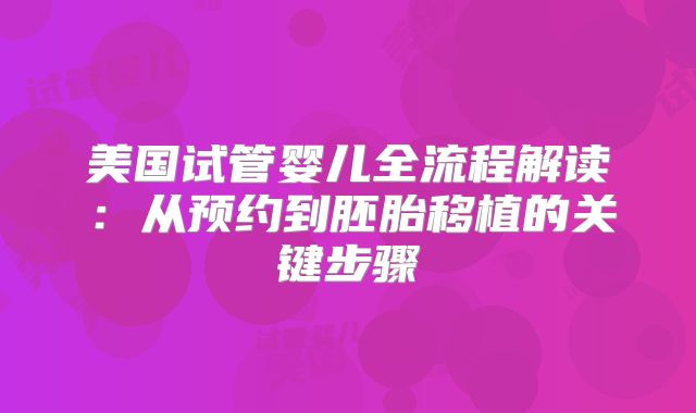 美国试管婴儿全流程解读:从预约到胚胎移植的关键步骤
